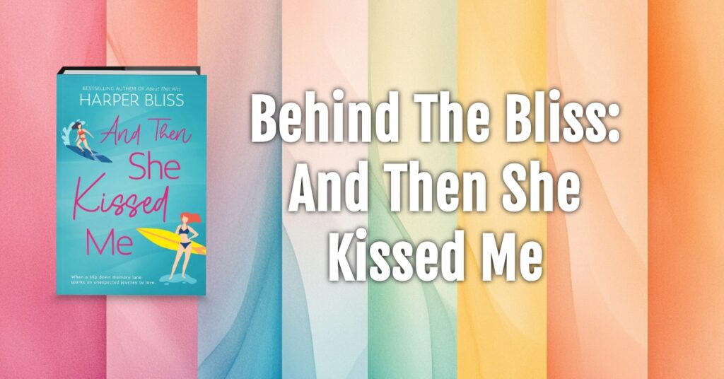 Cover of “And Then She Kissed Me” by Harper Bliss alongside the text “Behind The Bliss: And Then She Kissed Me” on a soft pastel background.